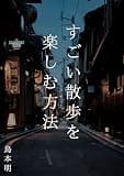 すごい散歩を楽しむ方法: 〜無料で出来る最高の趣味を楽しもう！〜 鳥本明のすごいシリーズ