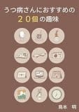 うつ病さんにおすすめの２０個の趣味: 暇だと病むから趣味を作ろう！ 鳥本明のうつ病シリーズ