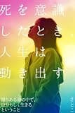 死を意識したとき、人生は動き出す: ~限りある命の中で、自分らしく生きるということ~