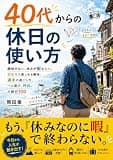 40代からの休日の使い方: 趣味がない、休みが暇な人へ。ひとりで楽しめる趣味、週末の過ごし方、一人遊び、外出、小旅行100