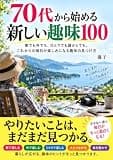 70代から始める新しい趣味100: 家でも外でも、ひとりでも誰かとでも。これからの毎日が楽しみになる趣味の見つけ方